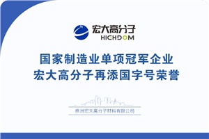喜報|制造業(yè)單項冠軍企業(yè)：宏大高分子再添國字號榮譽(yù)！